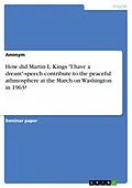 E-Book (epub) How did Martin L. Kings "I have a dream"-speech contribute to the peaceful athmosphere at the March on Washington in 1963? von Anonymous