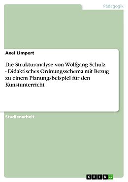 E-Book (epub) Die Strukturanalyse von Wolfgang Schulz - Didaktisches Ordnungsschema mit Bezug zu einem Planungsbeispiel für den Kunstunterricht von Axel Limpert