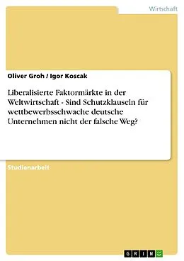 E-Book (epub) Liberalisierte Faktormärkte in der Weltwirtschaft - Sind Schutzklauseln für wettbewerbsschwache deutsche Unternehmen nicht der falsche Weg? von Oliver Groh, Igor Koscak