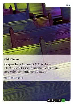 E-Book (epub) Corpus Iuris Canonici X 1, 6, 14 - Electio debet esse in libertate eligentium, nec valet contraria consuetudo von Dirk Diehm