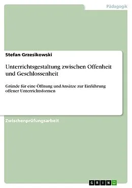 E-Book (epub) Unterrichtsgestaltung zwischen Offenheit und Geschlossenheit - Gründe für eine Öffnung von Unterricht, eine Betrachtung seiner Effektivität, seiner Verbreitung und Ansätze für eine Einführung offener Unterrichtsformen von Stefan Grzesikowski
