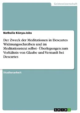 E-Book (epub) Der Zweck der Meditationen in Descartes Widmungsschreiben und im Meditationstext selbst - Überlegungen zum Verhältnis von Glaube und Vernunft bei Descartes von Nathalie Kónya-Jobs