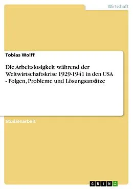E-Book (epub) Die Arbeitslosigkeit während der Weltwirtschaftskrise 1929-1941 in den USA - Folgen, Probleme und Lösungsansätze von Tobias Wolff