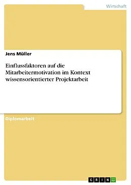 E-Book (pdf) Einflussfaktoren auf die Mitarbeitermotivation im Kontext wissensorientierter Projektarbeit von Jens Müller