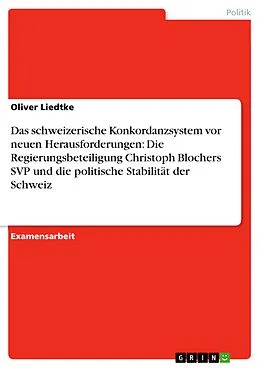 E-Book (epub) Das schweizerische Konkordanzsystem vor neuen Herausforderungen: Die Regierungsbeteiligung Christoph Blochers SVP und die politische Stabilität der Schweiz von Oliver Liedtke