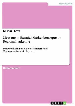 E-Book (epub) Meet me in Bavaria! Markenkonzepte im Regionalmarketing dargestellt am Beispiel des Kongress- und Tagungstourismus in Bayern von Michael Erny