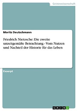 E-Book (epub) Friedrich Nietzsche: Die zweite unzeitgemäße Betrachtung - Vom Nutzen und Nachteil der Historie für das Leben von Moritz Deutschmann