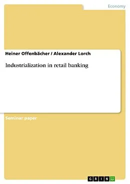 E-Book (pdf) Industrialization in retail banking von Heiner Offenbächer, Alexander Lorch