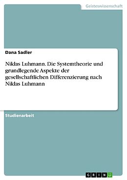 E-Book (pdf) Niklas Luhmann. Die Systemtheorie und grundlegende Aspekte der gesellschaftlichen Differenzierung nach Niklas Luhmann von Dana Sadler