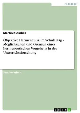 E-Book (epub) Objektive Hermeneutik im Schulalltag - Möglichkeiten und Grenzen eines hermeneutischen Vorgehens in der Unterrichtsforschung von Martin Kutschke