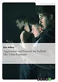 E-Book (epub) Aggression und Gewalt im Fußball. Die Ultra-Fanszene von Eric Schley