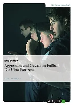 E-Book (epub) Aggression und Gewalt im Fußball. Die Ultra-Fanszene von Eric Schley