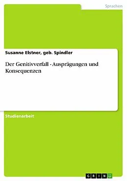 E-Book (epub) Der Genitivverfall - Ausprägungen und Konsequenzen von geb. Spindler Elstner, Susanne