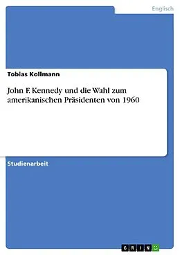 E-Book (epub) John F. Kennedy und die Wahl zum amerikanischen Präsidenten von 1960 von Tobias Kollmann