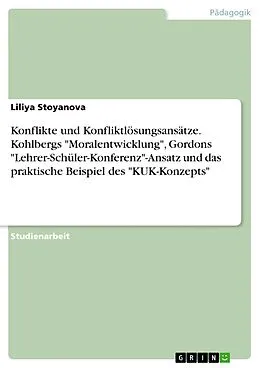 E-Book (epub) Konflikte und Konfliktlösungsansätze - Überblick und Analyse des Phänomens mit Bezug auf die Schwerpunkte: Kohlbergs Moralentwicklung, Gordons 'Lehrer-Schüler-Konferenz' Ansatz und das praktische Beispiel des 'KUK-Konzept' von Liliya Stoyanova