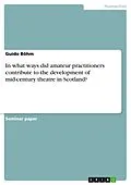 E-Book (epub) In what ways did amateur practitioners contribute to the development of mid-century theatre in Scotland? von Guido Böhm