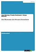 E-Book (pdf) Die Ökonomie des Privaten Fernsehens von Jana Beining, Frauke Hockmann, Alesja Büchner