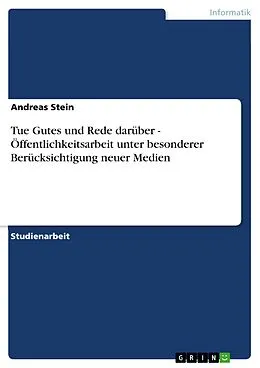 E-Book (epub) Tue Gutes und Rede darüber - Öffentlichkeitsarbeit unter besonderer Berücksichtigung neuer Medien von Andreas Stein