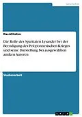E-Book (pdf) Die Rolle des Spartiaten Lysander bei der Beendigung des Peloponnesischen Krieges und seine Darstellung bei ausgewählten antiken Autoren von David Hohm