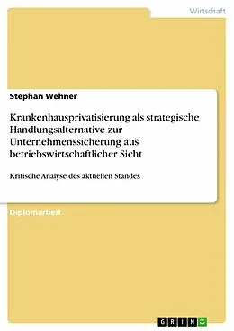 E-Book (pdf) Krankenhausprivatisierung als strategische Handlungsalternative zur Unternehmenssicherung aus betriebswirtschaftlicher Sicht - Kritische Analyse des aktuellen Standes von Stephan Wehner