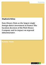 eBook (pdf) Euro Disney Paris as the largest single foreign direct investment in France: The location decision of the Walt Disney Company and its impact on regional infrastructures de Stephanie Rohac