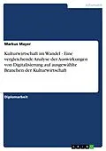E-Book (pdf) Kulturwirtschaft im Wandel - Eine vergleichende Analyse der Auswirkungen von Digitalisierung auf ausgewählte Branchen der Kulturwirtschaft von Markus Mayer