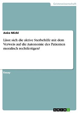 E-Book (pdf) Lässt sich die aktive Sterbehilfe mit dem Verweis auf die Autonomie des Patienten moralisch rechtfertigen? von Anke Michl
