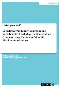 E-Book (epub) Verkehrsverbindungen ermitteln und Verkehrsmittel bedarfsgerecht auswählen (Unterweisung Kaufmann / -frau für Bürokommunikation) von Christopher Wolf