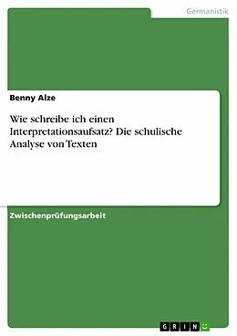 E-Book (epub) Wie schreibe ich einen Interpretationsaufsatz - Die schulische Analyse von Texten von Benny Alze