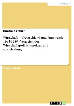E-Book (epub) Wirtschaft in Deutschland und Frankreich 1945-1989 - Vergleich der Wirtschaftspolitik, -struktur und -entwicklung von Benjamin Brauer
