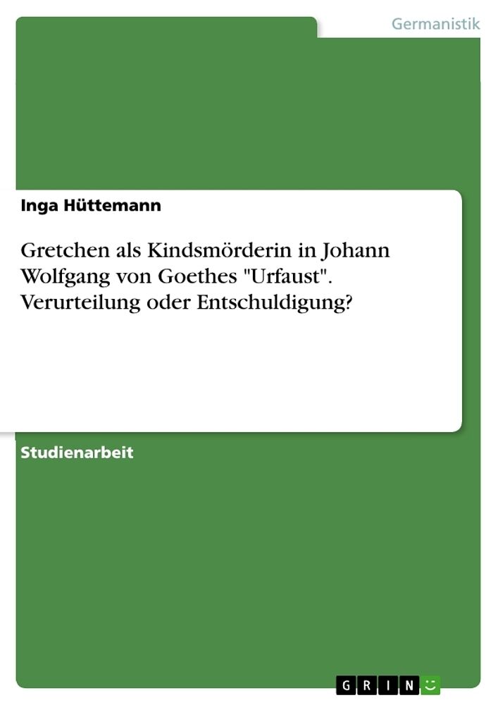 Gretchen als Kindsmörderin in Johann Wolfgang von Goethes "Urfaust". Verurteilung oder Entschuldigung?