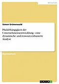 E-Book (pdf) Pfadabhängigkeit der Unternehmensentwicklung - eine dynamische und ressourcenbasierte Analyse von Simon Grünenwald