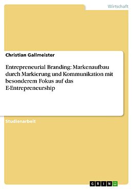E-Book (pdf) Entrepreneurial Branding: Markenaufbau durch Markierung und Kommunikation mit besonderem Fokus auf das E-Entrepreneurship von Christian Gallmeister