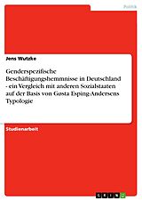 E-Book (pdf) Genderspezifische Beschäftigungshemmnisse in Deutschland - ein Vergleich mit anderen Sozialstaaten auf der Basis von Gøsta Esping-Andersens Typologie von Jens Wutzke