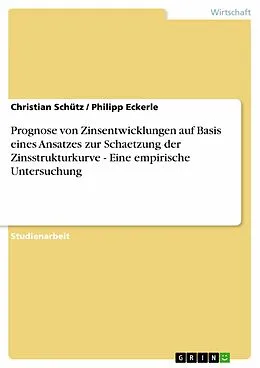 E-Book (pdf) Prognose von Zinsentwicklungen auf Basis eines Ansatzes zur Schaetzung der Zinsstrukturkurve - Eine empirische Untersuchung von Christian Schütz, Philipp Eckerle