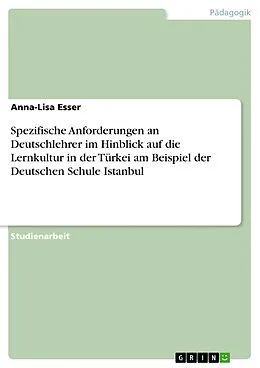 E-Book (epub) Spezifische Anforderungen an Deutschlehrer im Hinblick auf die Lernkultur in der Türkei am Beispiel der Deutschen Schule Istanbul von Anna-Lisa Esser