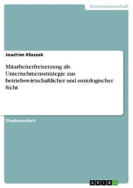 E-Book (epub) Mitarbeiterfreisetzung als Unternehmensstrategie aus betriebswirtschaftlicher und soziologischer Sicht von Joachim Klossek