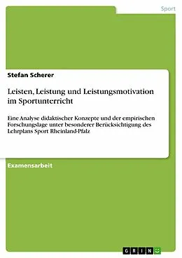 E-Book (epub) Leisten, Leistung und Leistungsmotivation im Sportunterricht - Eine Analyse didaktischer Konzepte und der empirischen Forschungslage unter besonderer Berücksichtigung des Lehrplans Sport Rheinland-Pfalz von Stefan Scherer