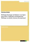 E-Book (epub) Weblogtechnologie im Rahmen von Open Innovation - Fallstudie am Beispiel der Weblogs von Adobe Systems Incorportaed von Christian Schütz