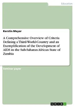 E-Book (pdf) A Comprehensive Overview of Criteria Defining a Third-World-Country and an Exemplification of the Development of AIDS in the Sub-Saharan African State of Zambia von Kerstin Meyer