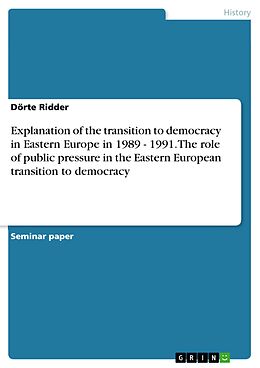 E-Book (pdf) Explanation of the transition to democracy in Eastern Europe in 1989-1991 - The role of public pressure in the Eastern European transition to democracy von Dörte Ridder