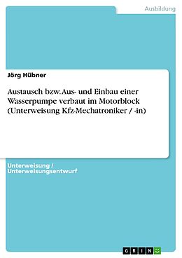 E-Book (pdf) Austausch bzw. Aus- und Einbau einer Wasserpumpe verbaut im Motorblock (Unterweisung Kfz-Mechatroniker / -in) von Jörg Hübner