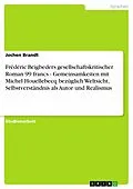 E-Book (epub) Frédéric Beigbeders gesellschaftskritischer Roman 99 francs - Gemeinsamkeiten mit Michel Houellebecq bezüglich Weltsicht, Selbstverständnis als Autor und Realismus von Jochen Brandt