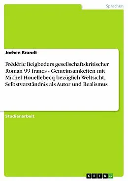 E-Book (epub) Frédéric Beigbeders gesellschaftskritischer Roman 99 francs - Gemeinsamkeiten mit Michel Houellebecq bezüglich Weltsicht, Selbstverständnis als Autor und Realismus von Jochen Brandt