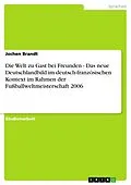 E-Book (epub) Die Welt zu Gast bei Freunden - Das neue Deutschlandbild im deutsch-französischen Kontext im Rahmen der Fußballweltmeisterschaft 2006 von Jochen Brandt