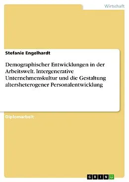 E-Book (epub) Die Notwendigkeit der Verzahnung intergenerativer Unternehmenskultur mit der Gestaltung altersheterogener Personalentwicklung vor dem Hintergrund demographischer Entwicklungen in der Arbeitswelt von Stefanie Engelhardt