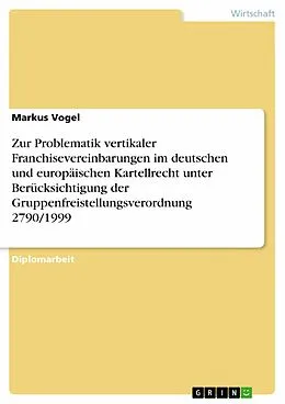 E-Book (epub) Zur Problematik vertikaler Franchisevereinbarungen im deutschen und europäischen Kartellrecht unter Berücksichtigung der Gruppenfreistellungsverordnung 2790/1999 von Markus Vogel