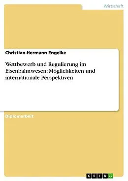 E-Book (pdf) Wettbewerb und Regulierung im Eisenbahnwesen: Möglichkeiten und internationale Perspektiven von Christian-Hermann Engelke