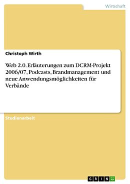 E-Book (pdf) Web 2.0. Erläuterungen zum DCRM-Projekt 2006/07, Podcasts, Brandmanagement und neue Anwendungsmöglichkeiten für Verbände von Christoph Wirth