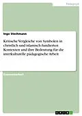 E-Book (epub) Kritische Vergleiche von Symbolen in christlich und islamisch fundierten Kontexten und ihre Bedeutung für die interkulturelle pädagogische Arbeit von Ingo Stechmann